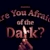 Are You Afraid of the Dark?